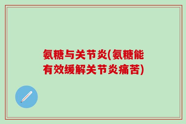 氨糖与关节炎(氨糖能有效缓解关节炎痛苦)
