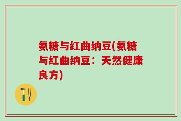氨糖与红曲纳豆(氨糖与红曲纳豆:天然健康良方) 氨糖与红曲纳豆(氨糖与红曲纳豆:天然健康良方)