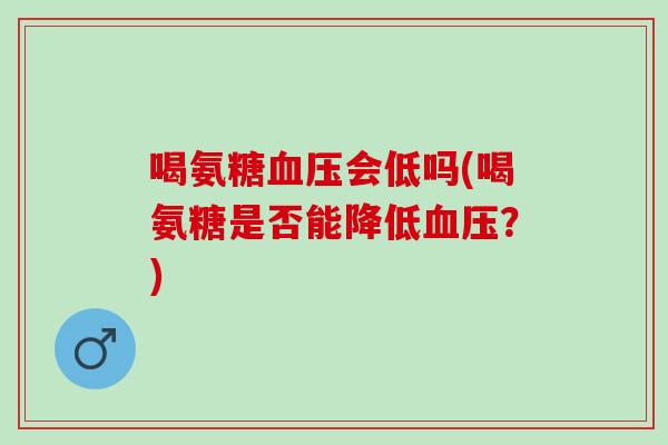 喝氨糖血压会低吗(喝氨糖是否能降低血压？)