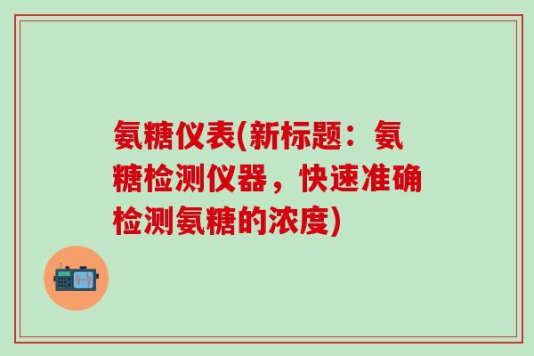 氨糖仪表(新标题：氨糖检测仪器，快速准确检测氨糖的浓度)