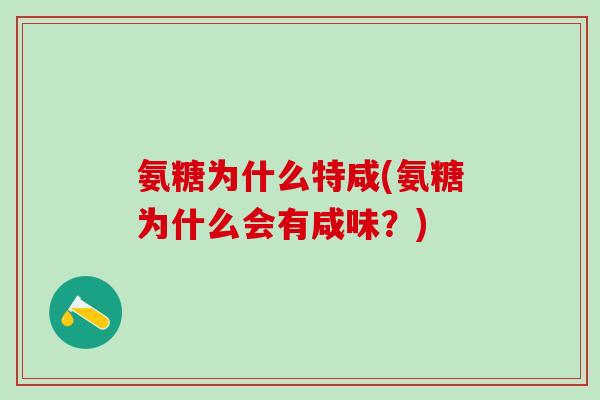 氨糖为什么特咸(氨糖为什么会有咸味?) 氨糖为什么特咸(氨糖为什么会有咸味?)