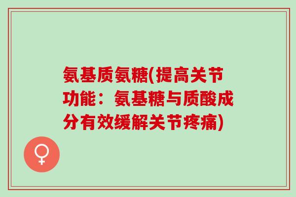 氨基质氨糖(提高关节功能：氨基糖与质酸成分有效缓解关节疼痛)