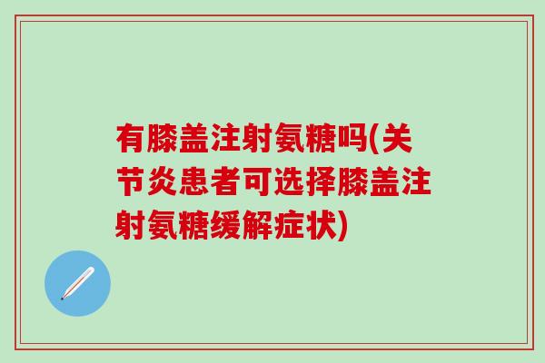 有膝盖注射氨糖吗(关节炎患者可选择膝盖注射氨糖缓解症状)