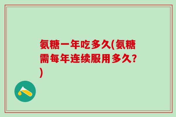 氨糖一年吃多久(氨糖需每年连续服用多久？)