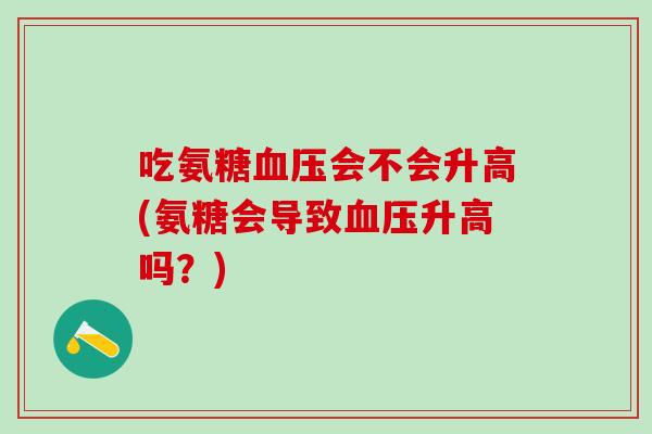 吃氨糖血压会不会升高(氨糖会导致血压升高吗？)