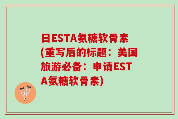 日ESTA氨糖软骨素(重写后的标题：美国旅游必备：申请ESTA氨糖软骨素)