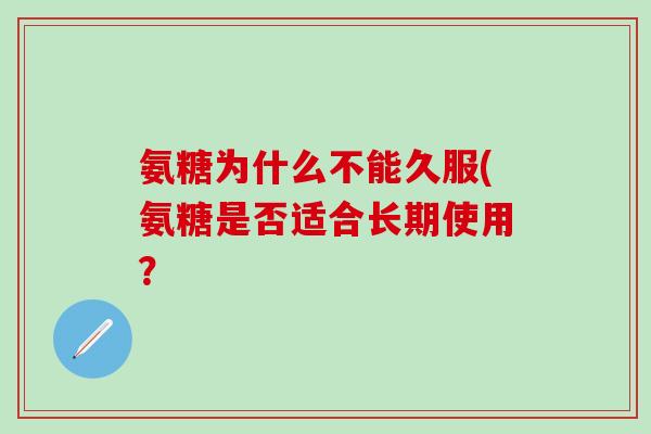 氨糖为什么不能久服(氨糖是否适合长期使用？