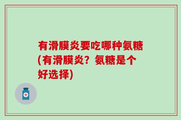 有滑膜炎要吃哪种氨糖(有滑膜炎？氨糖是个好选择)