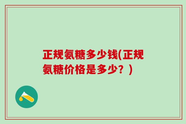 正规氨糖多少钱(正规氨糖价格是多少？)