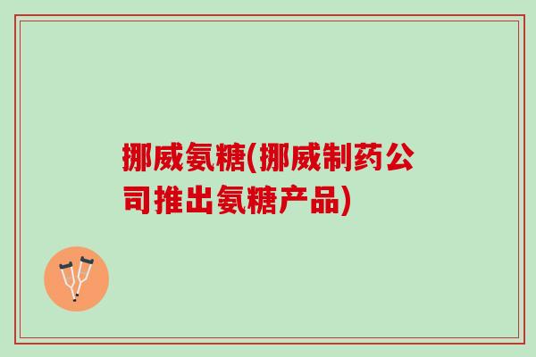 挪威氨糖(挪威制药公司推出氨糖产品)