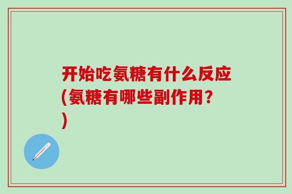 开始吃氨糖有什么反应(氨糖有哪些副作用？)