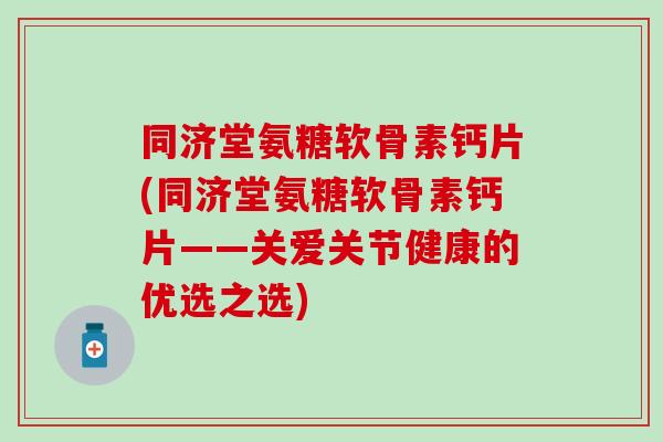 同济堂氨糖软骨素钙片(同济堂氨糖软骨素钙片——关爱关节健康的优选之选)