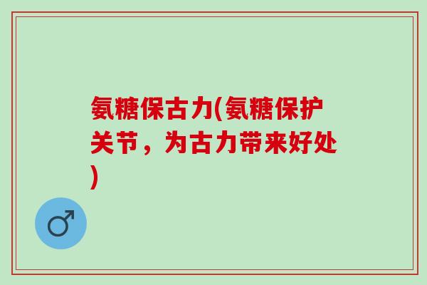 氨糖保古力(氨糖保护关节，为古力带来好处)
