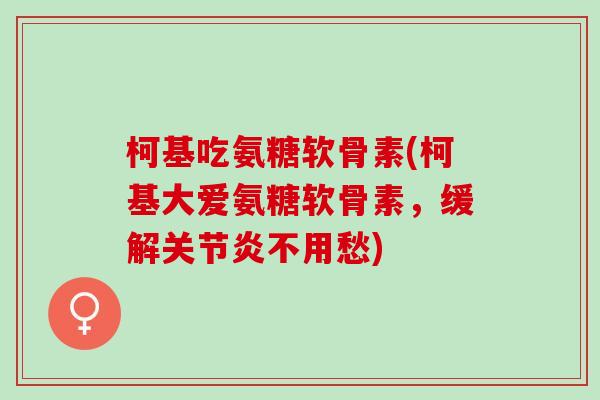 柯基吃氨糖软骨素(柯基大爱氨糖软骨素,缓解不用愁) 柯基吃氨糖软骨素(柯基大爱氨糖软骨素,缓解不用愁)