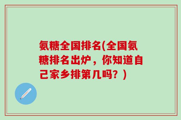 氨糖全国排名(全国氨糖排名出炉，你知道自己家乡排第几吗？)