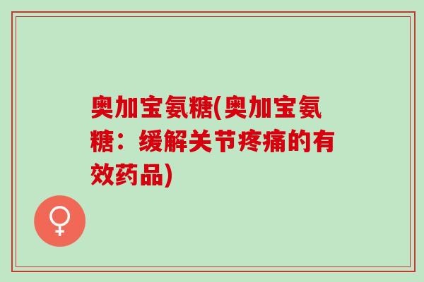 奥加宝氨糖(奥加宝氨糖：缓解关节疼痛的有效药品)