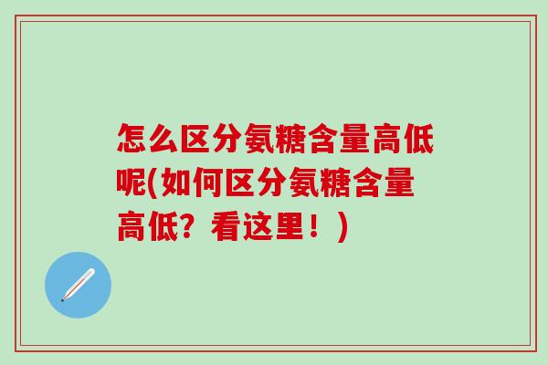 怎么区分氨糖含量高低呢(如何区分氨糖含量高低？看这里！)