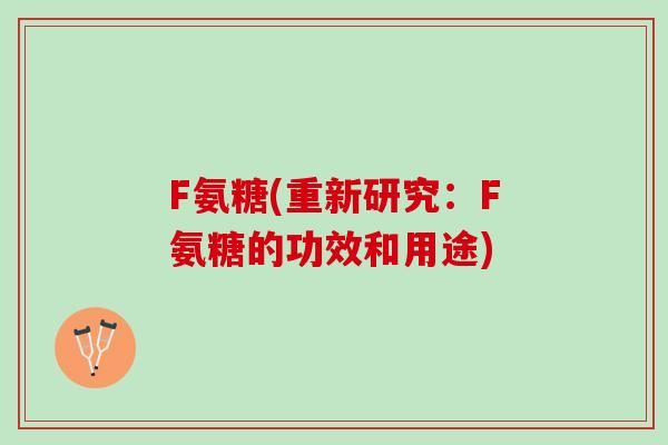 F氨糖(重新研究：F氨糖的功效和用途)