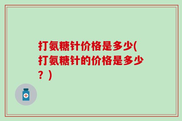 打氨糖针价格是多少(打氨糖针的价格是多少？)