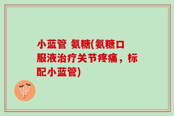 小蓝管 氨糖(氨糖口服液治疗关节疼痛，标配小蓝管)