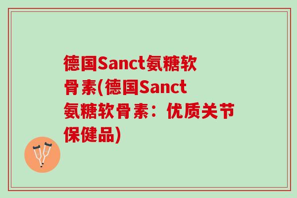 德国Sanct氨糖软骨素(德国Sanct氨糖软骨素：优质关节保健品)