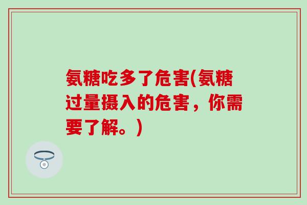 氨糖吃多了危害(氨糖过量摄入的危害，你需要了解。)