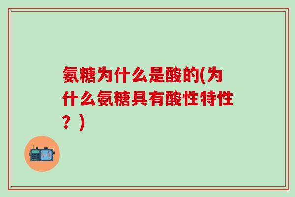 氨糖为什么是酸的(为什么氨糖具有酸性特性？)