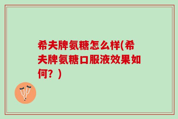 希夫牌氨糖怎么样(希夫牌氨糖口服液效果如何？)