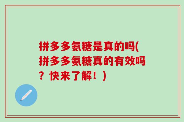 拼多多氨糖是真的吗(拼多多氨糖真的有效吗？快来了解！)