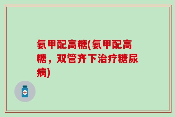 氨甲配高糖(氨甲配高糖，双管齐下治疗糖尿病)