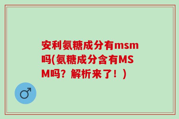 安利氨糖成分有msm吗(氨糖成分含有MSM吗？解析来了！)