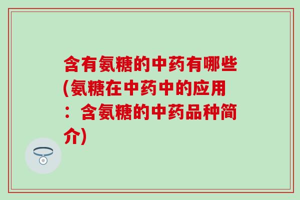 含有氨糖的中药有哪些(氨糖在中药中的应用：含氨糖的中药品种简介)