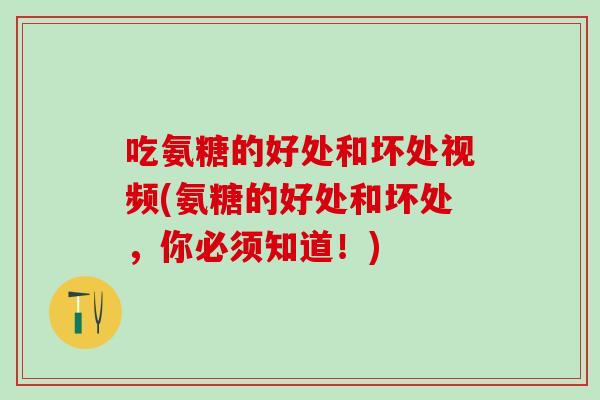 吃氨糖的好处和坏处视频(氨糖的好处和坏处,你必须知道!) 吃氨糖的好处和坏处视频(氨糖的好处和坏处,你必须知道!)