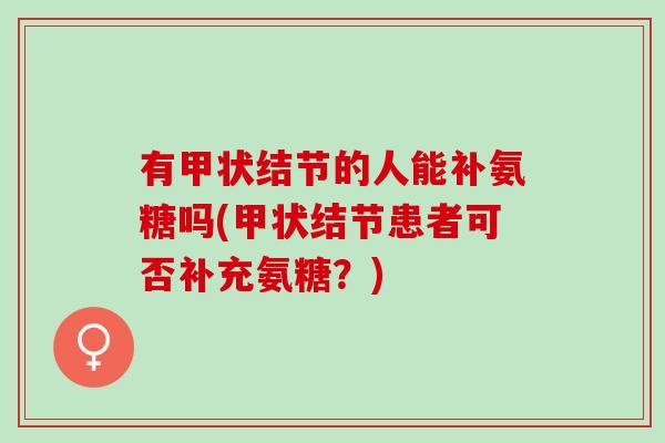 有甲状结节的人能补氨糖吗(甲状结节患者可否补充氨糖？)