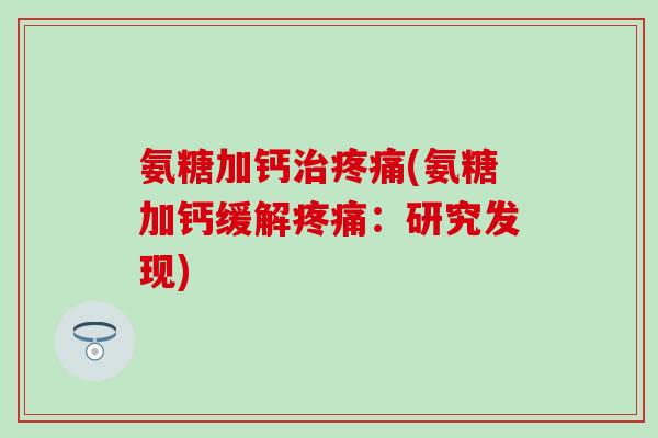 氨糖加钙治疼痛(氨糖加钙缓解疼痛：研究发现)