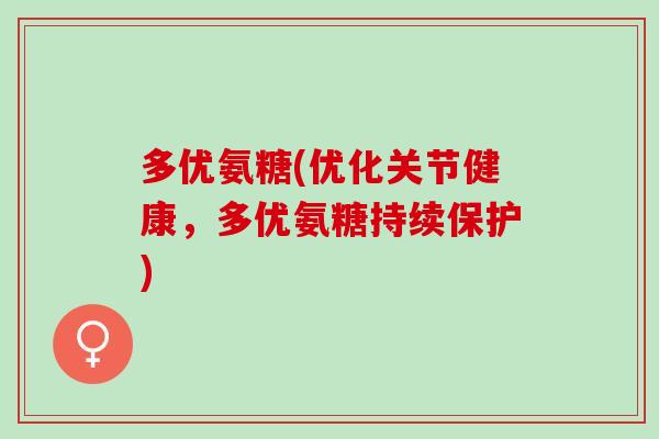 多优氨糖(优化关节健康，多优氨糖持续保护)