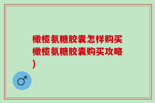 橄榄氨糖胶囊怎样购买橄榄氨糖胶囊购买攻略)