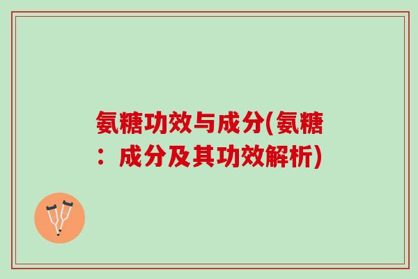 氨糖功效与成分(氨糖：成分及其功效解析)