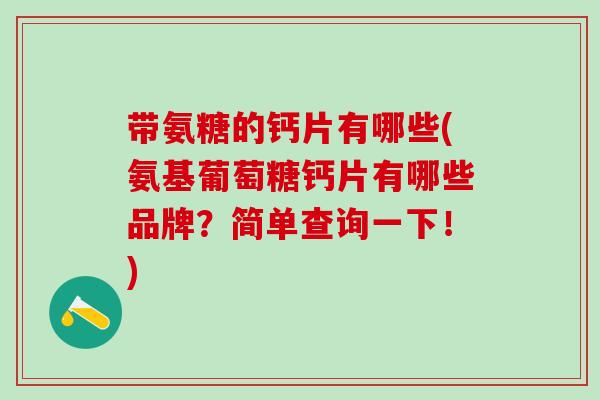 带氨糖的钙片有哪些(氨基葡萄糖钙片有哪些品牌？简单查询一下！)