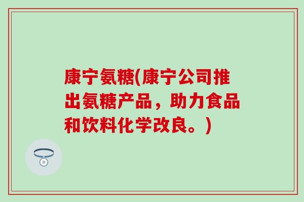 康宁氨糖(康宁公司推出氨糖产品，助力食品和饮料化学改良。)