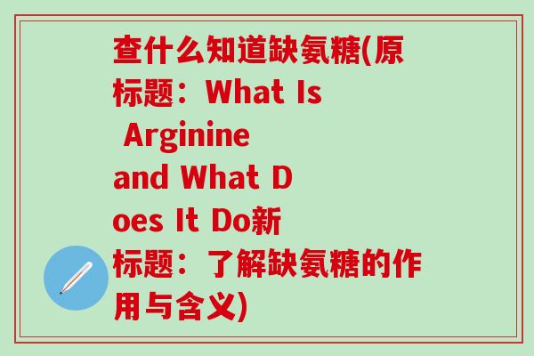 查什么知道缺氨糖(原标题：What Is Arginine and What Does It Do新标题：了解缺氨糖的作用与含义)
