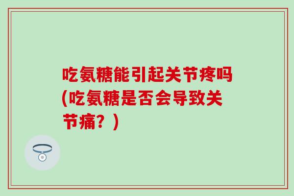 吃氨糖能引起关节疼吗(吃氨糖是否会导致关节痛？)