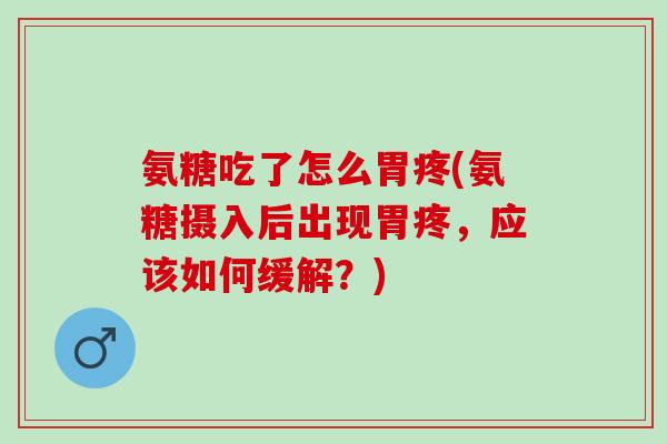 氨糖吃了怎么胃疼(氨糖摄入后出现胃疼，应该如何缓解？)