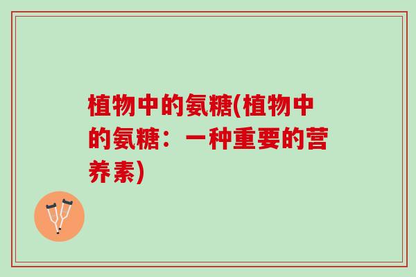 植物中的氨糖(植物中的氨糖：一种重要的营养素)
