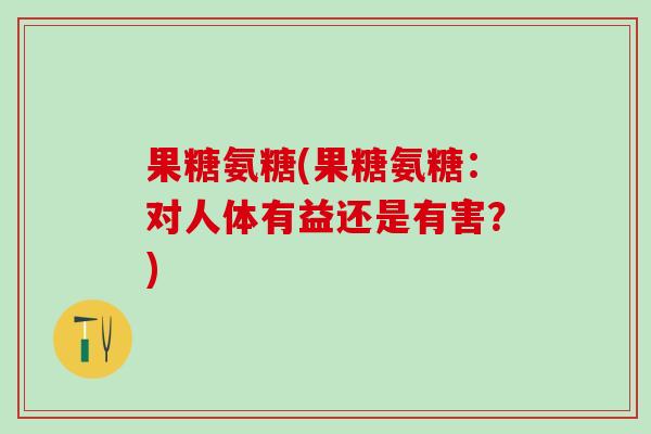 果糖氨糖(果糖氨糖：对人体有益还是有害？)