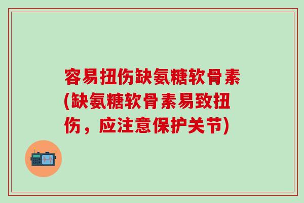 容易扭伤缺氨糖软骨素(缺氨糖软骨素易致扭伤，应注意保护关节)