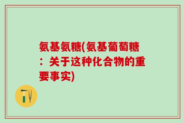 氨基氨糖(氨基葡萄糖:关于这种化合物的重要事实) 氨基氨糖(氨基葡萄糖:关于这种化合物的重要事实)