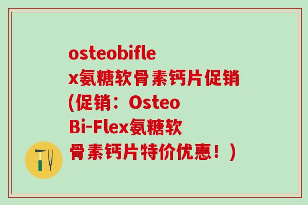 osteobiflex氨糖软骨素钙片促销(促销：Osteo Bi-Flex氨糖软骨素钙片特价优惠！)