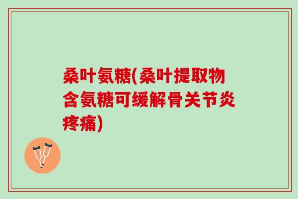 桑叶氨糖(桑叶提取物含氨糖可缓解骨关节炎疼痛)