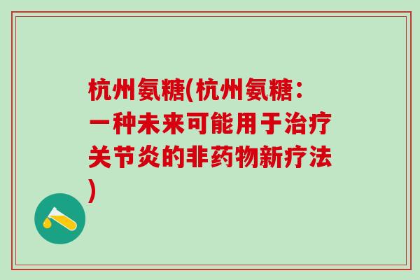 杭州氨糖(杭州氨糖：一种未来可能用于治疗关节炎的非药物新疗法)